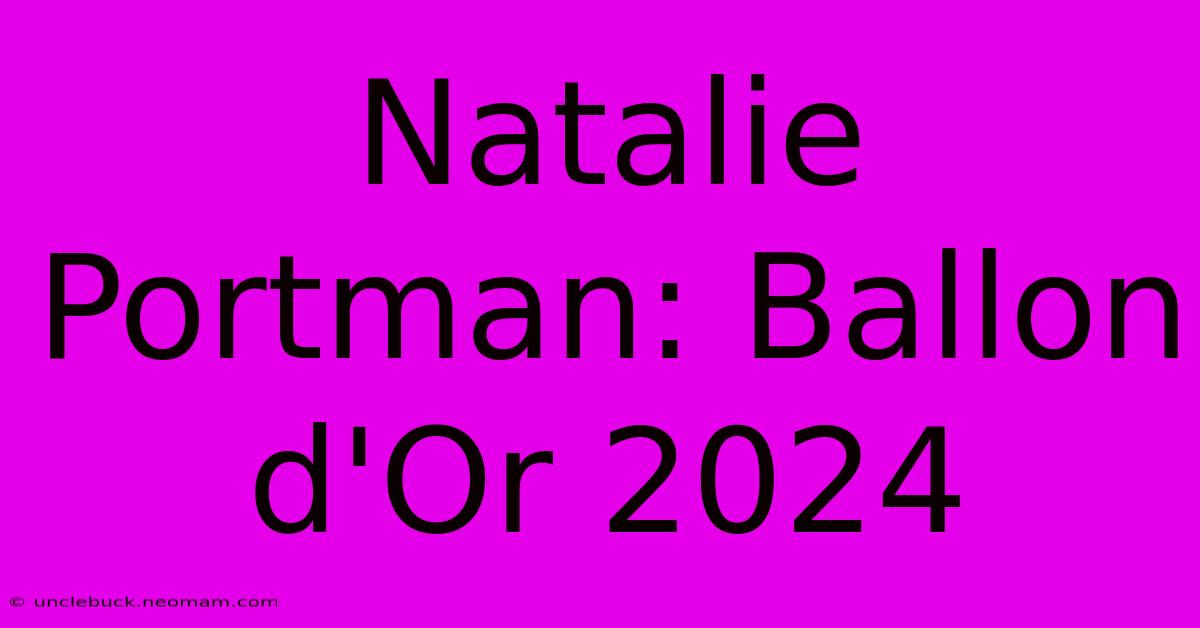 Natalie Portman: Ballon D'Or 2024