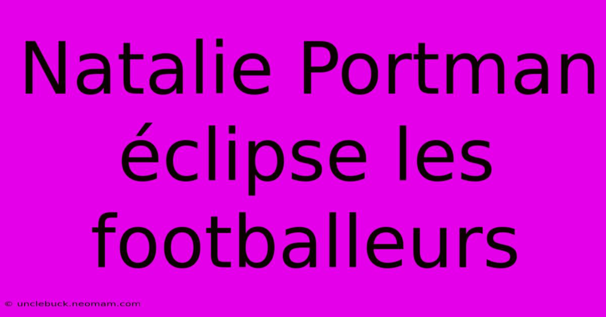 Natalie Portman Éclipse Les Footballeurs