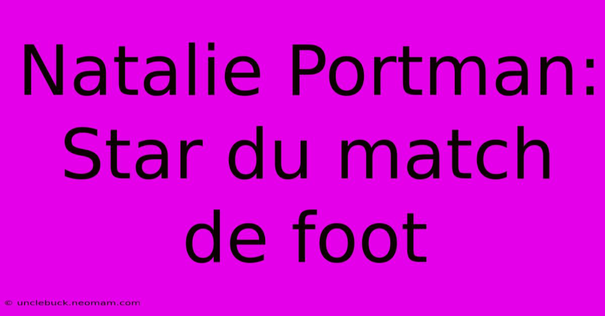 Natalie Portman: Star Du Match De Foot