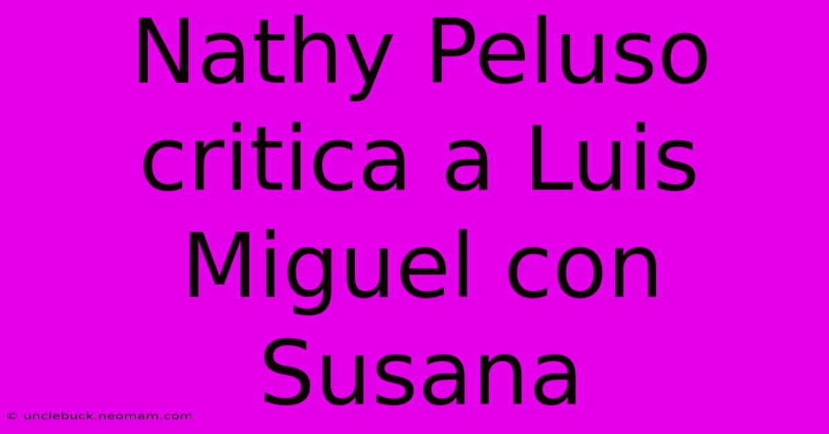 Nathy Peluso Critica A Luis Miguel Con Susana