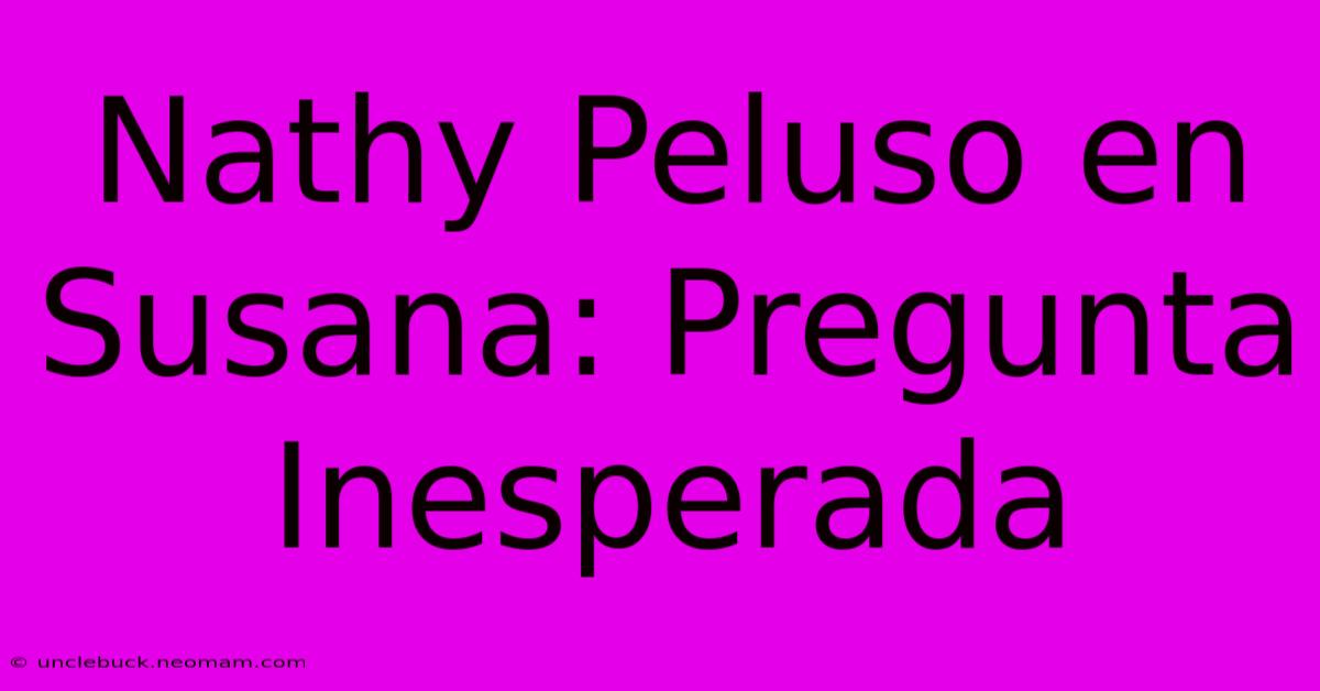 Nathy Peluso En Susana: Pregunta Inesperada 