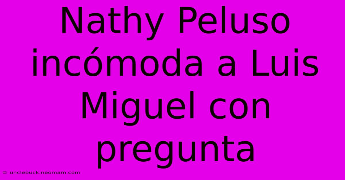 Nathy Peluso Incómoda A Luis Miguel Con Pregunta