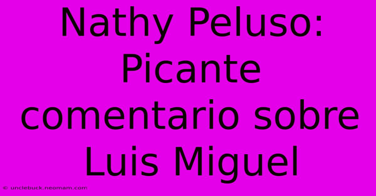 Nathy Peluso: Picante Comentario Sobre Luis Miguel