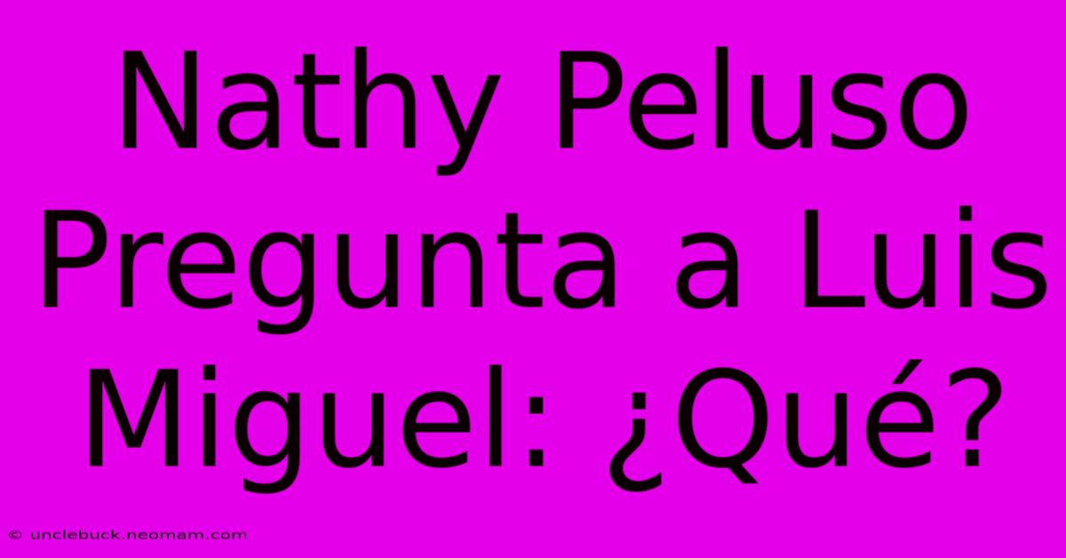 Nathy Peluso Pregunta A Luis Miguel: ¿Qué?