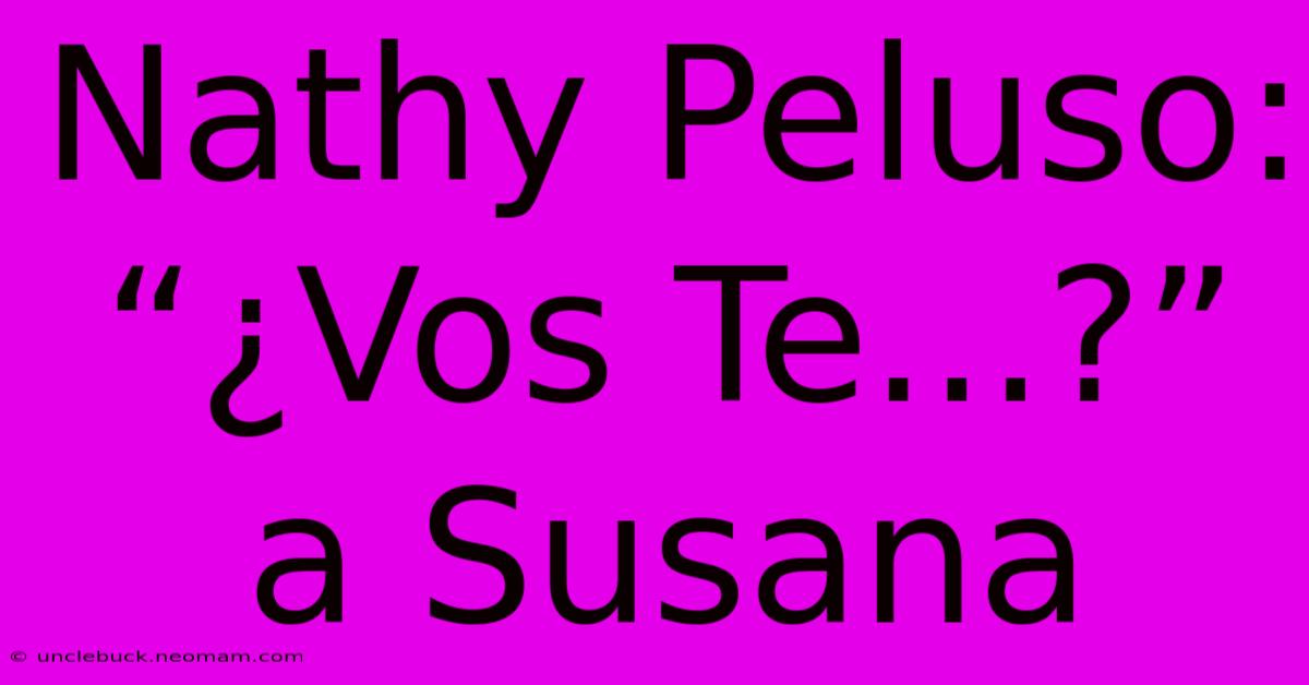 Nathy Peluso: “¿Vos Te...?” A Susana