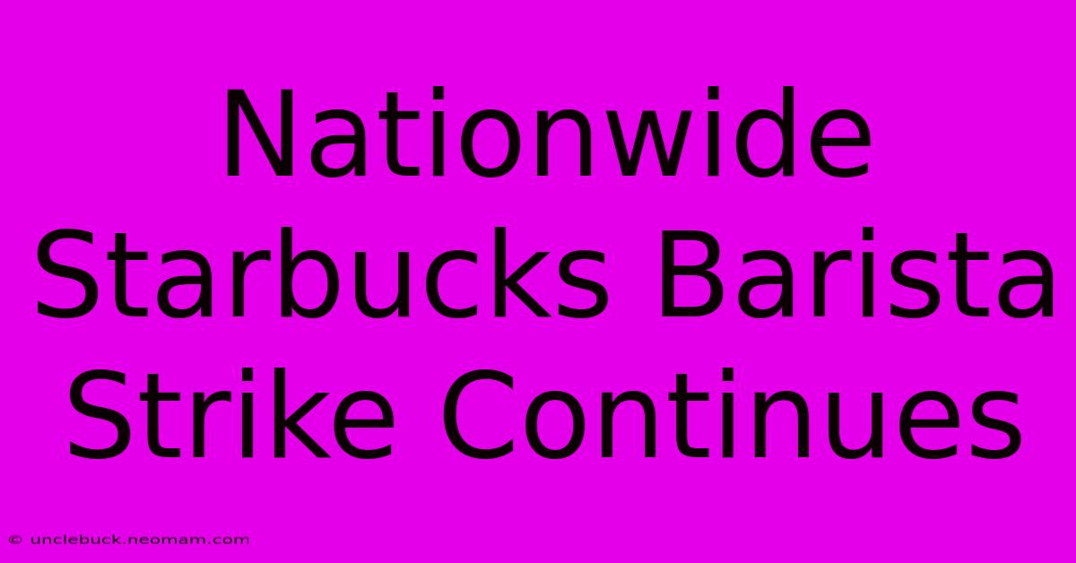 Nationwide Starbucks Barista Strike Continues