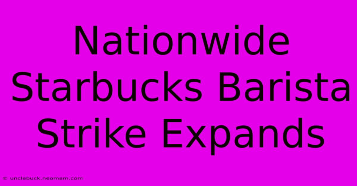 Nationwide Starbucks Barista Strike Expands