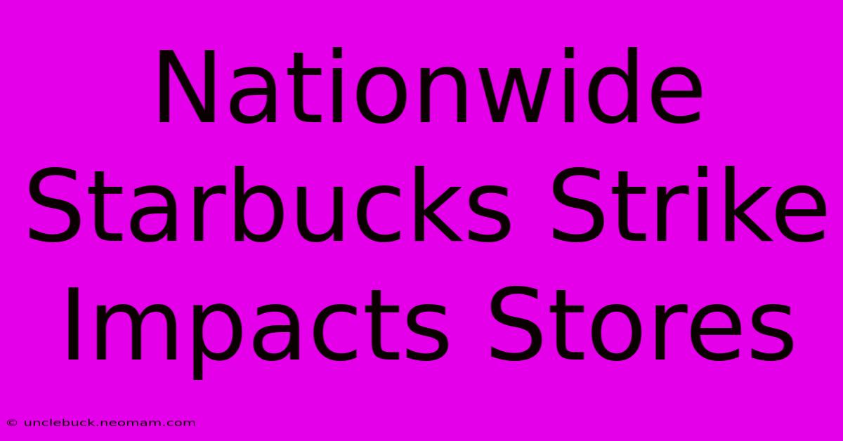 Nationwide Starbucks Strike Impacts Stores