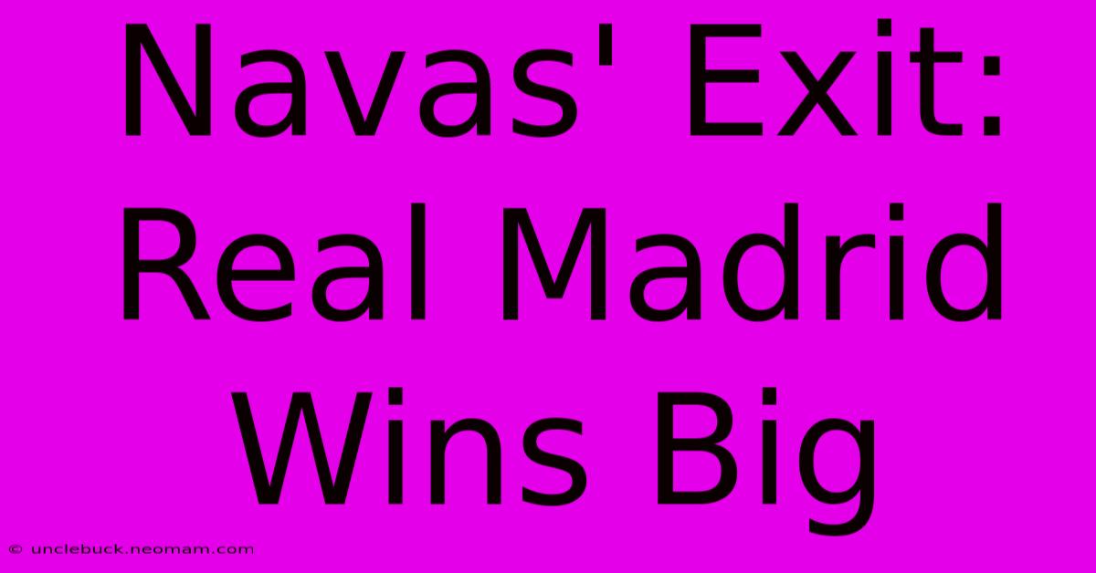 Navas' Exit: Real Madrid Wins Big