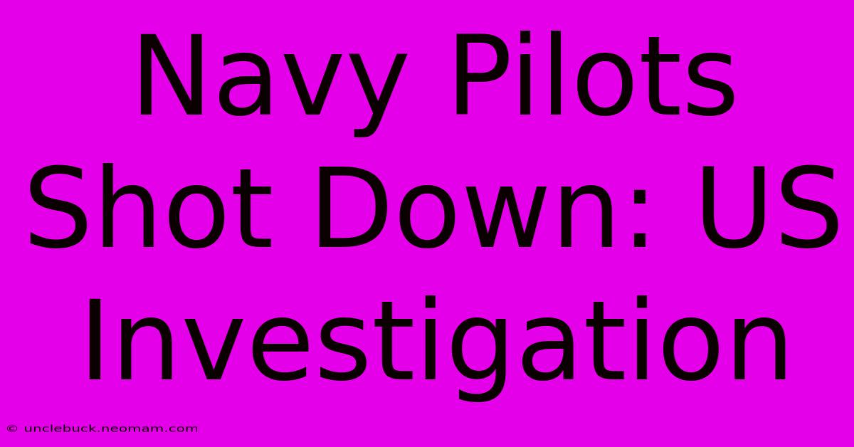 Navy Pilots Shot Down: US Investigation