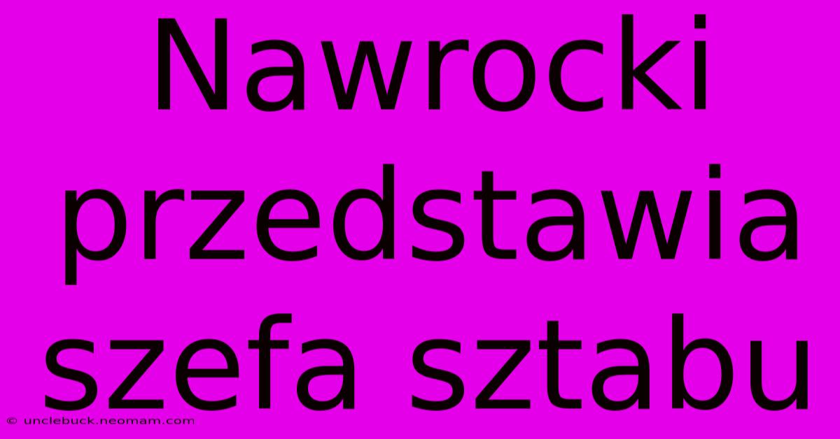 Nawrocki Przedstawia Szefa Sztabu