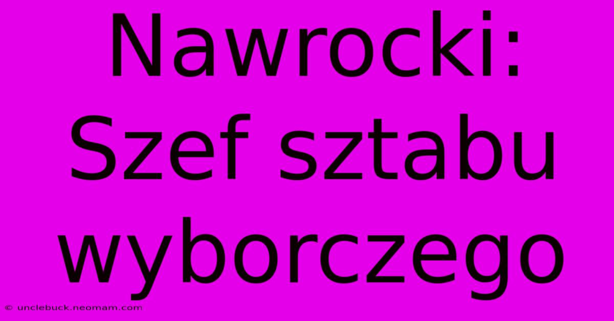 Nawrocki: Szef Sztabu Wyborczego