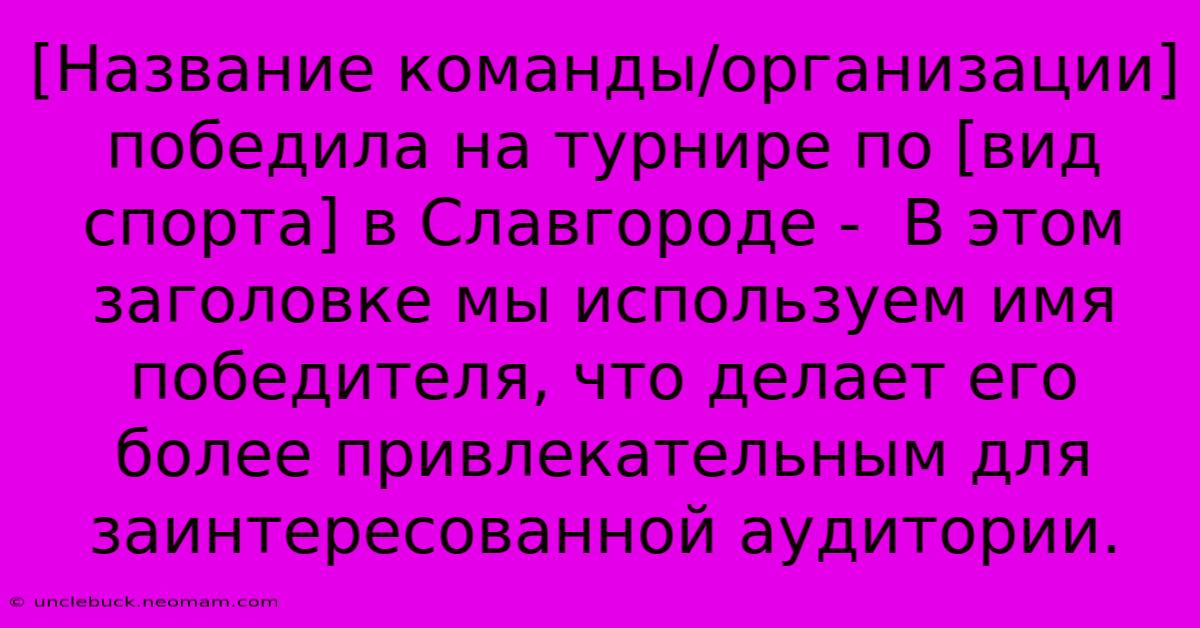 [Название Команды/организации] Победила На Турнире По [вид Спорта] В Славгороде -  В Этом Заголовке Мы Используем Имя Победителя, Что Делает Его Более Привлекательным Для Заинтересованной Аудитории.