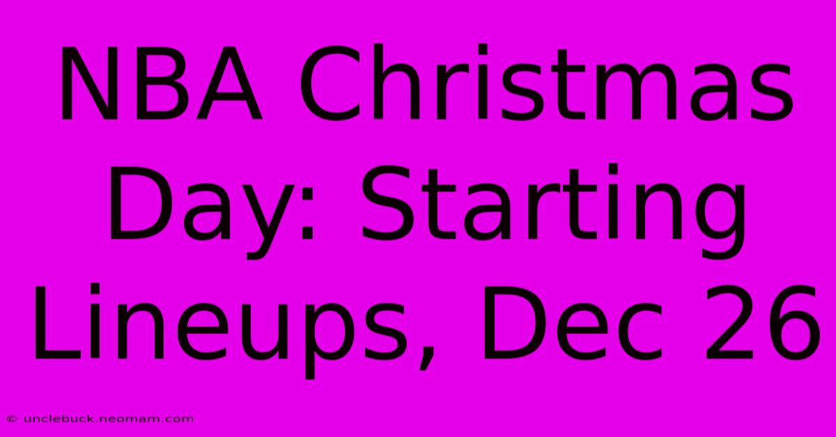 NBA Christmas Day: Starting Lineups, Dec 26