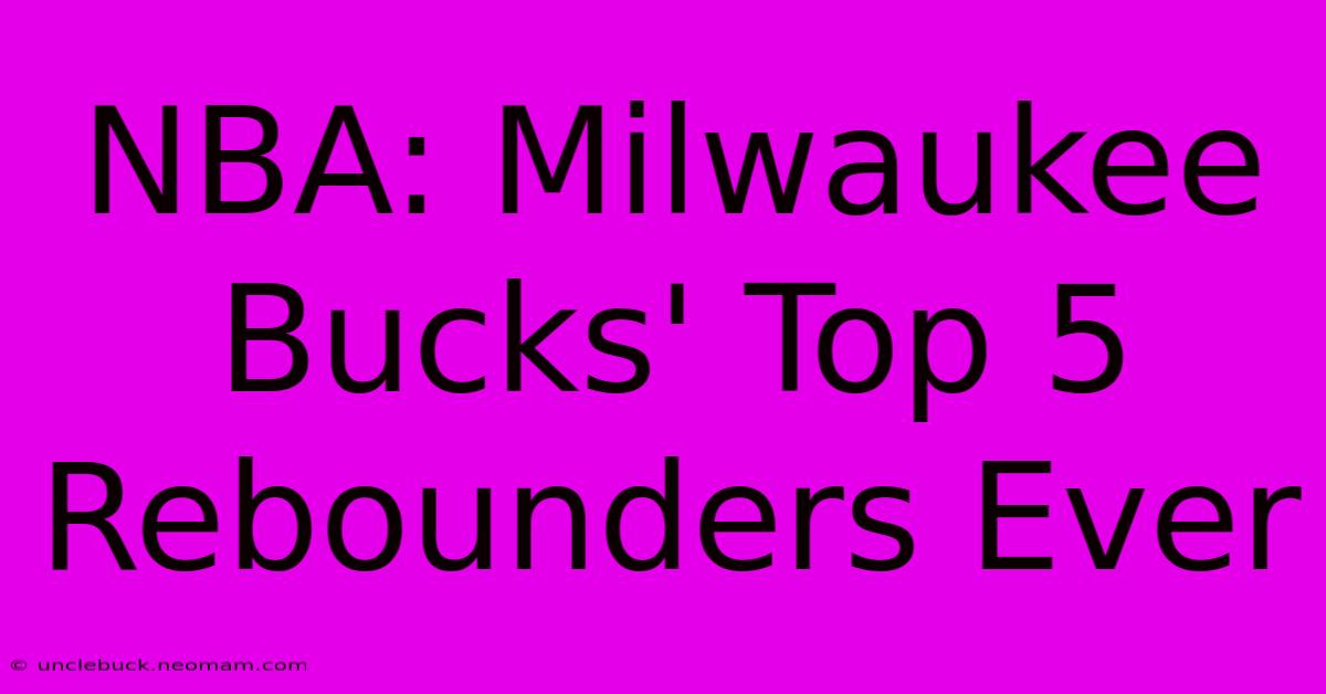 NBA: Milwaukee Bucks' Top 5 Rebounders Ever