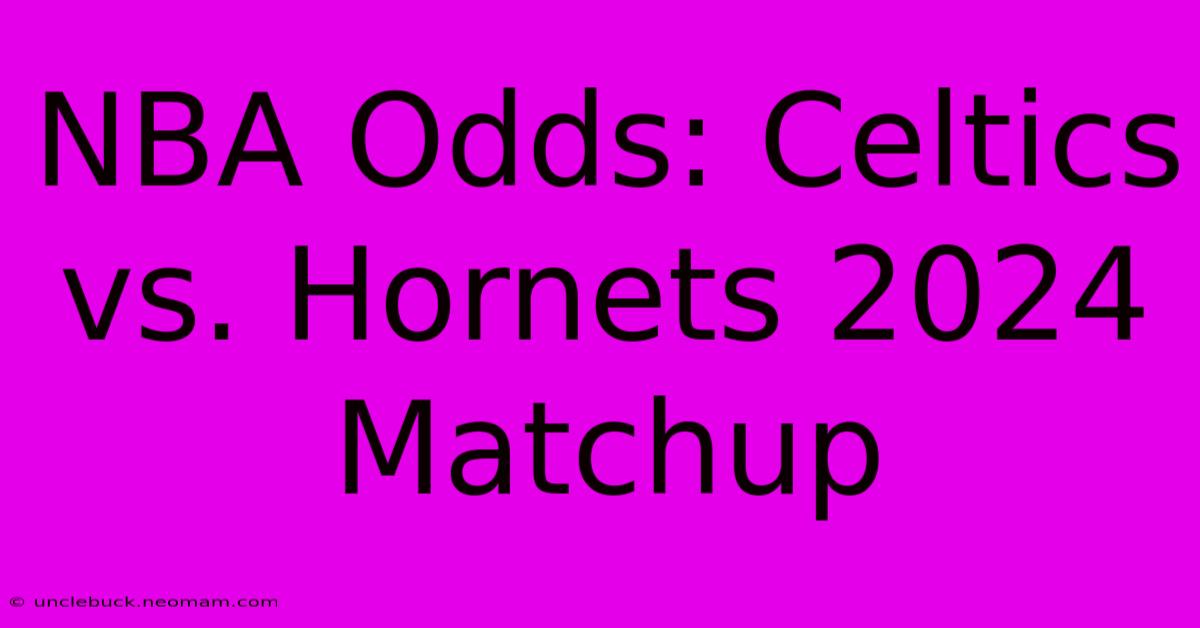 NBA Odds: Celtics Vs. Hornets 2024 Matchup