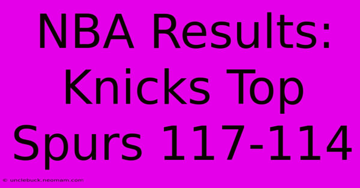 NBA Results: Knicks Top Spurs 117-114