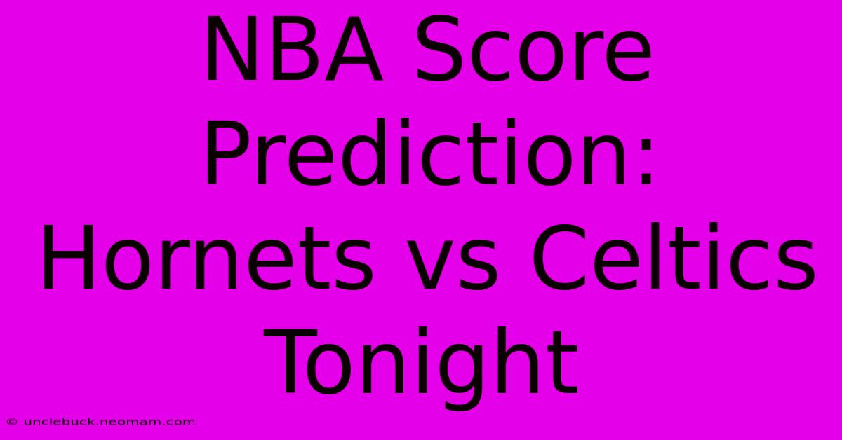 NBA Score Prediction: Hornets Vs Celtics Tonight