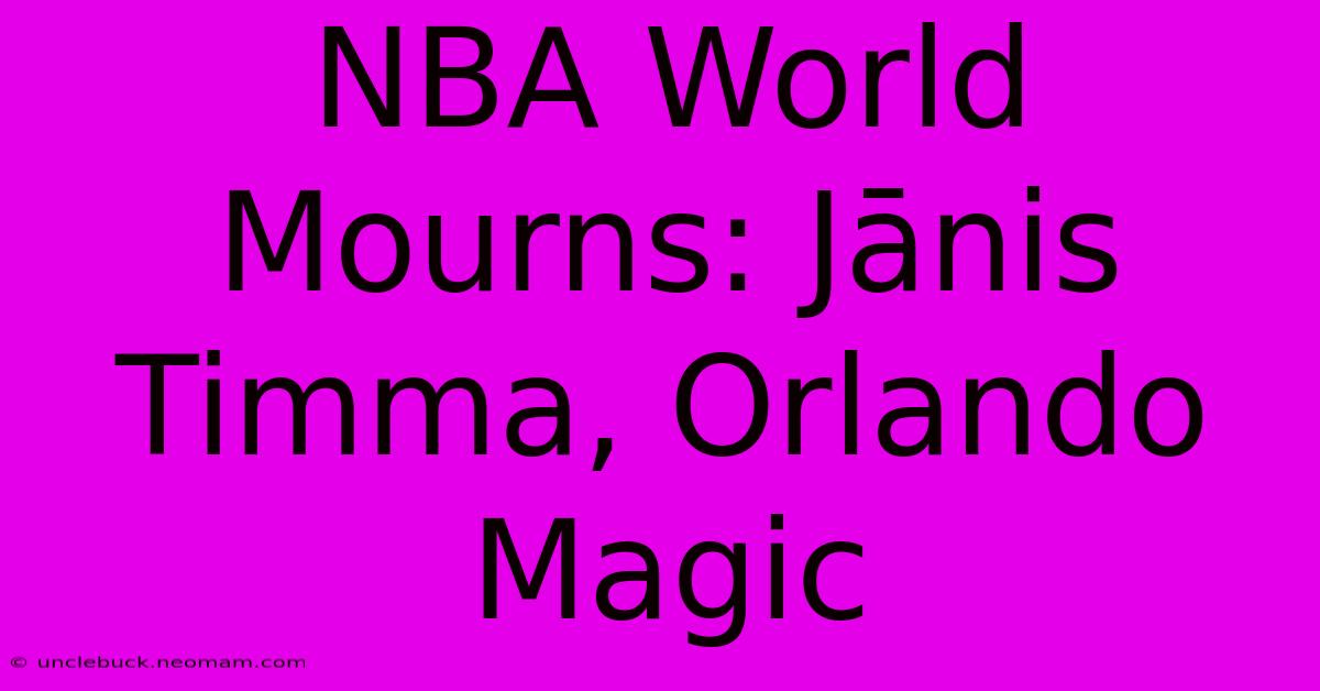 NBA World Mourns: Jānis Timma, Orlando Magic