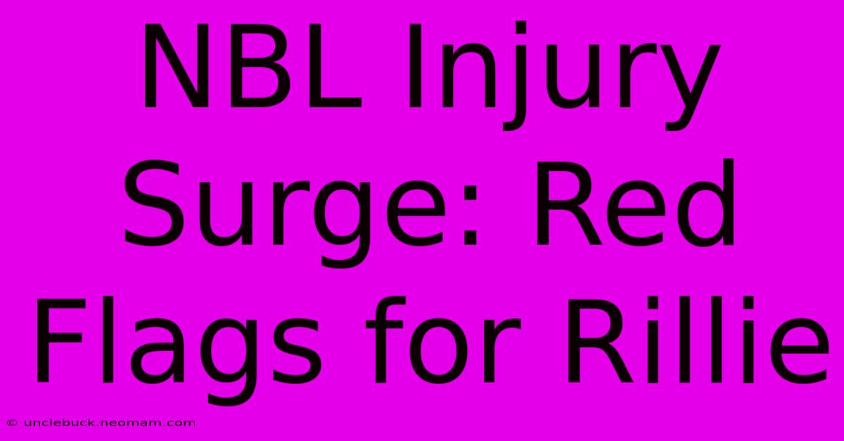 NBL Injury Surge: Red Flags For Rillie