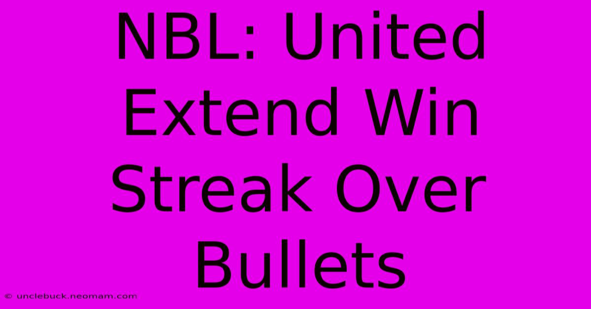 NBL: United Extend Win Streak Over Bullets 