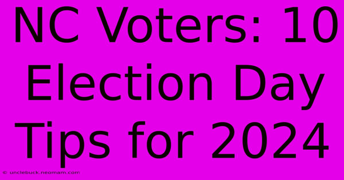 NC Voters: 10 Election Day Tips For 2024