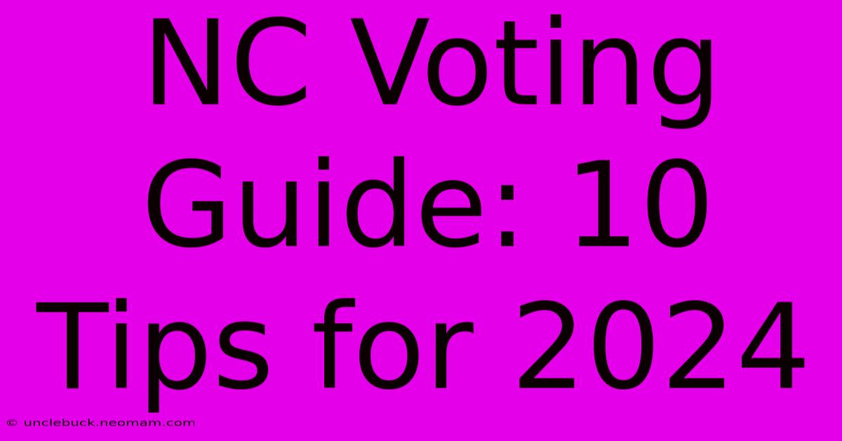 NC Voting Guide: 10 Tips For 2024