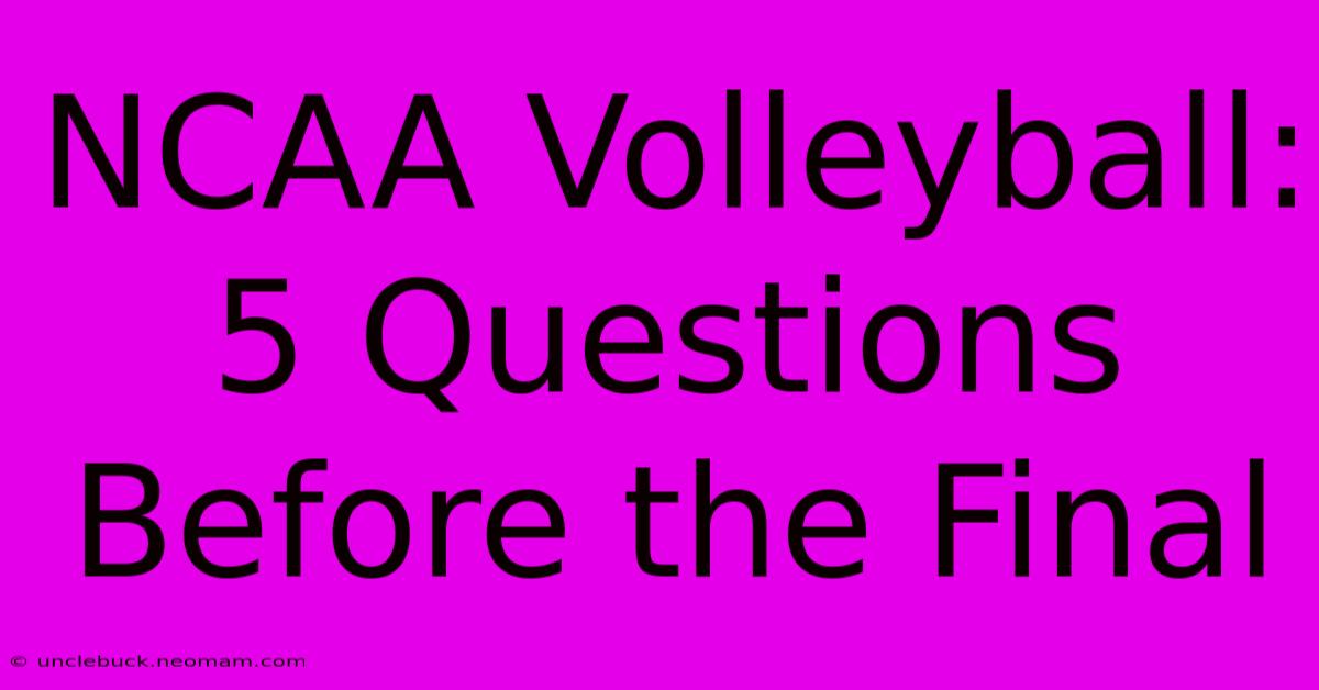 NCAA Volleyball: 5 Questions Before The Final