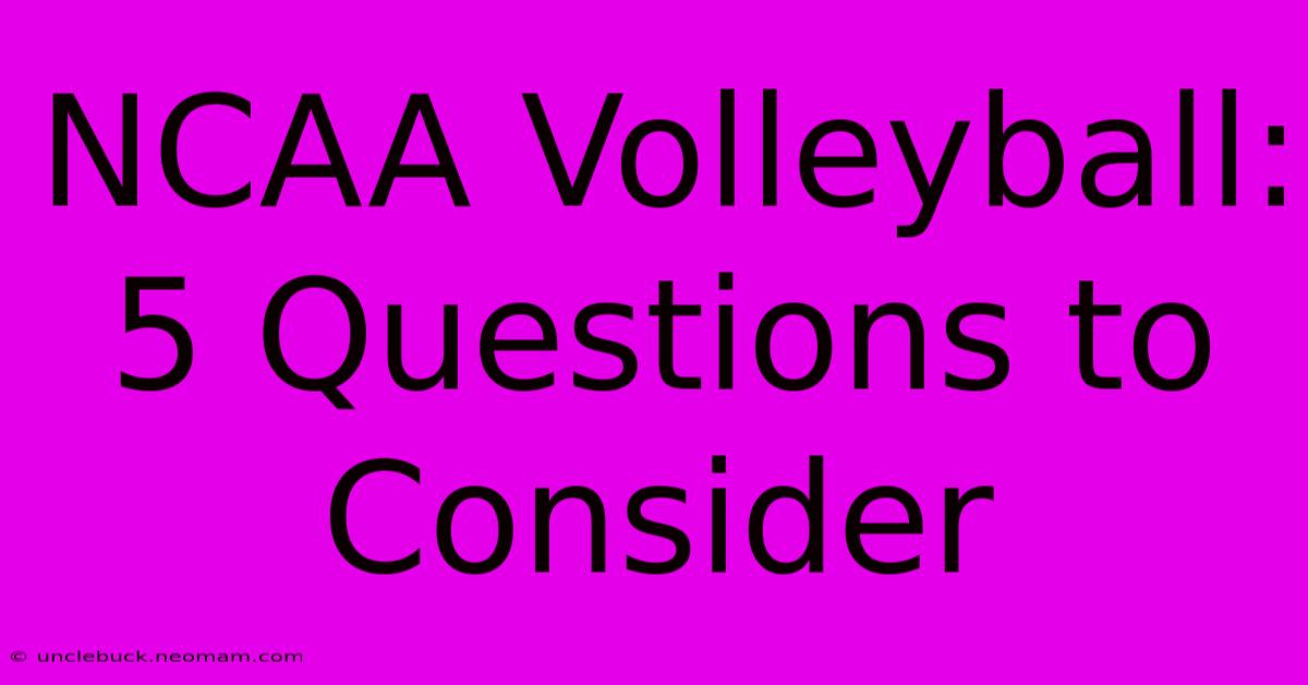 NCAA Volleyball: 5 Questions To Consider