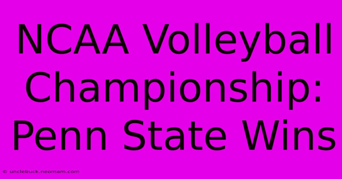 NCAA Volleyball Championship: Penn State Wins