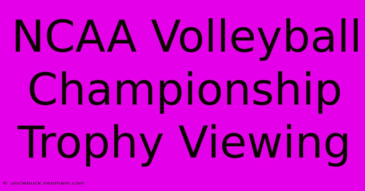 NCAA Volleyball Championship Trophy Viewing