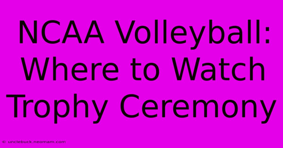 NCAA Volleyball: Where To Watch Trophy Ceremony