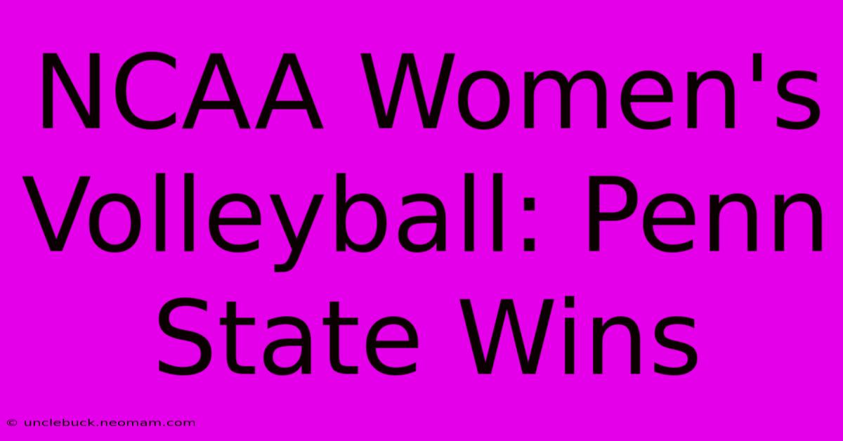 NCAA Women's Volleyball: Penn State Wins