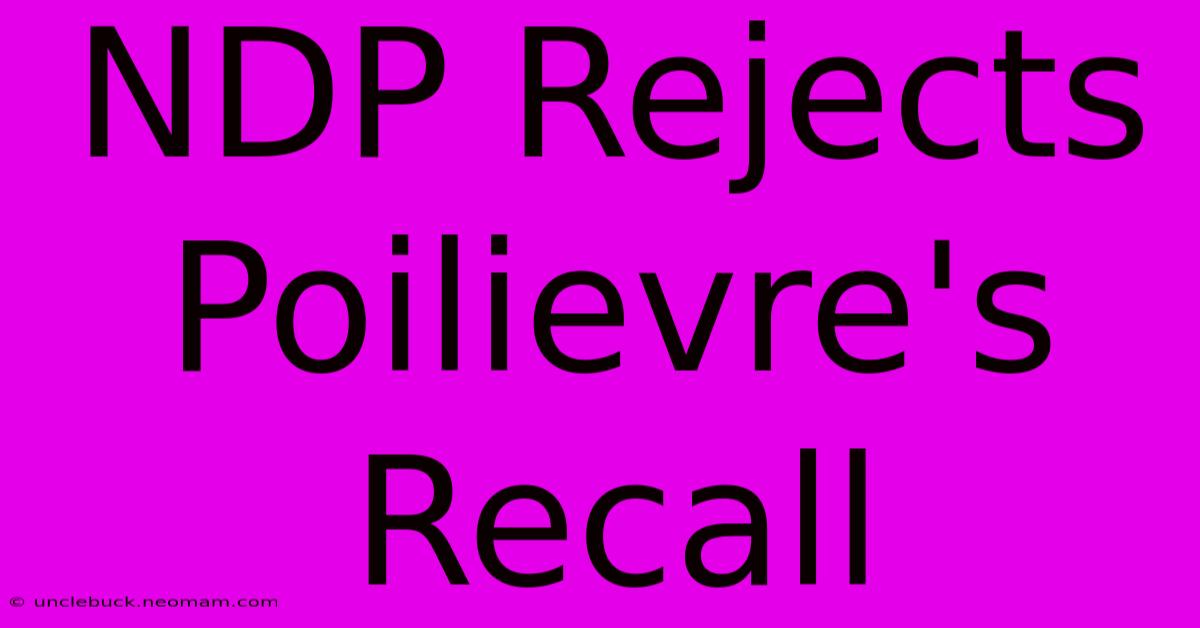 NDP Rejects Poilievre's Recall