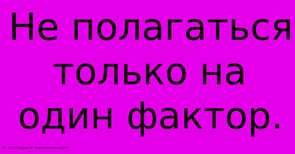 Не Полагаться Только На Один Фактор.