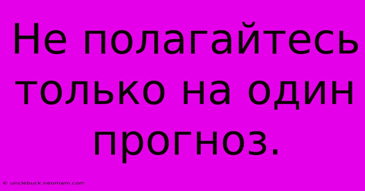 Не Полагайтесь Только На Один Прогноз.