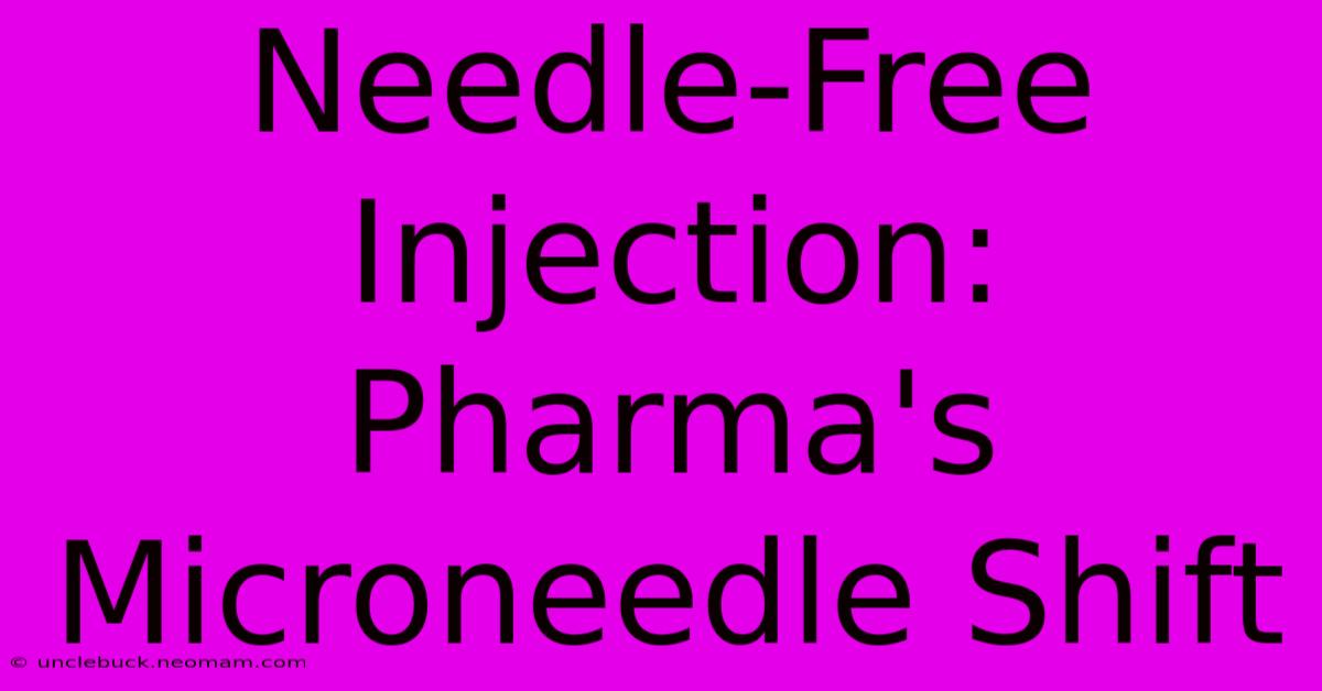 Needle-Free Injection: Pharma's Microneedle Shift