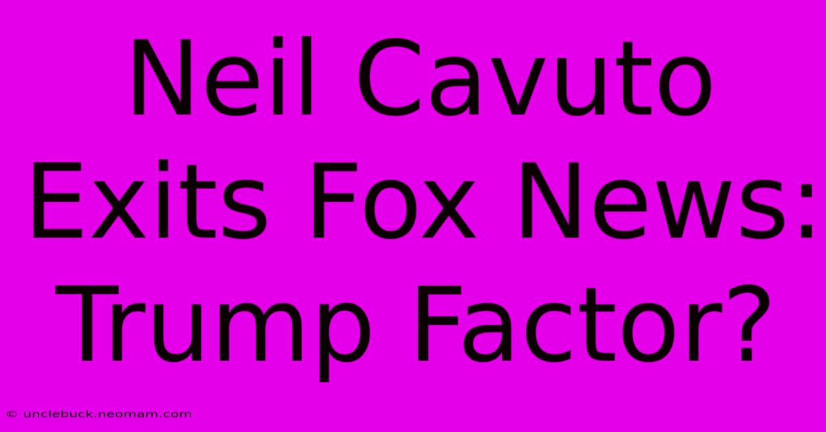 Neil Cavuto Exits Fox News: Trump Factor?