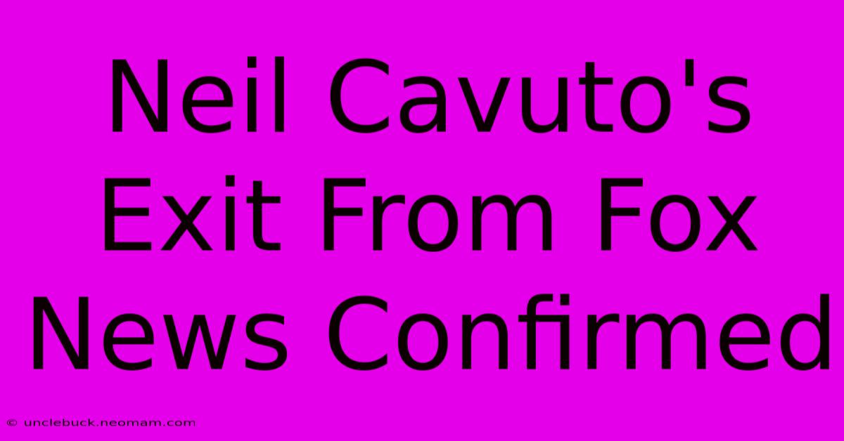 Neil Cavuto's Exit From Fox News Confirmed