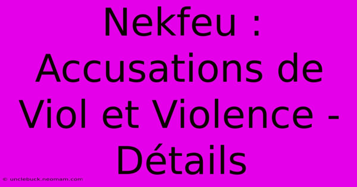 Nekfeu : Accusations De Viol Et Violence - Détails