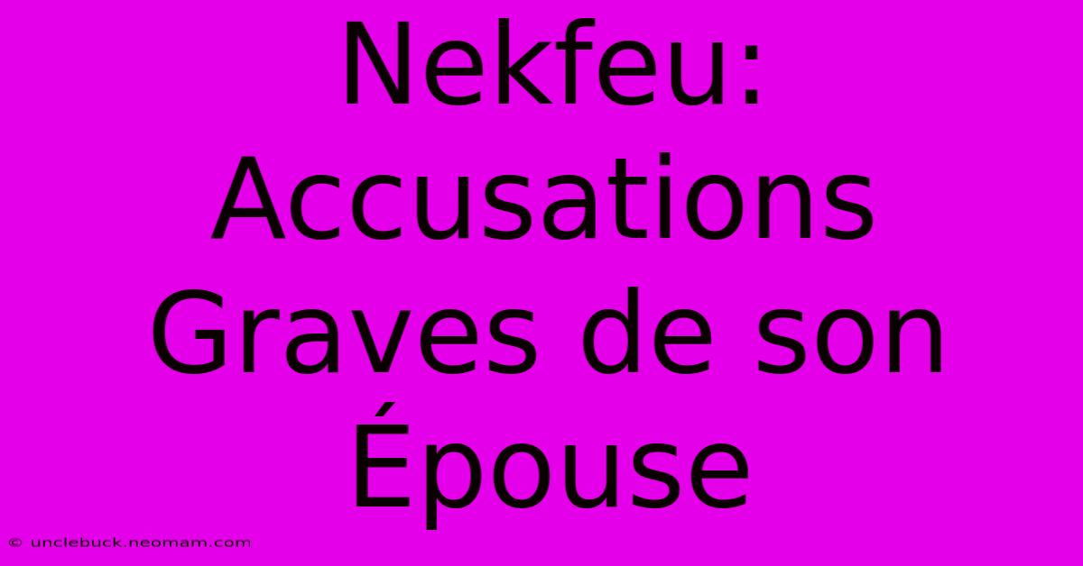 Nekfeu: Accusations Graves De Son Épouse