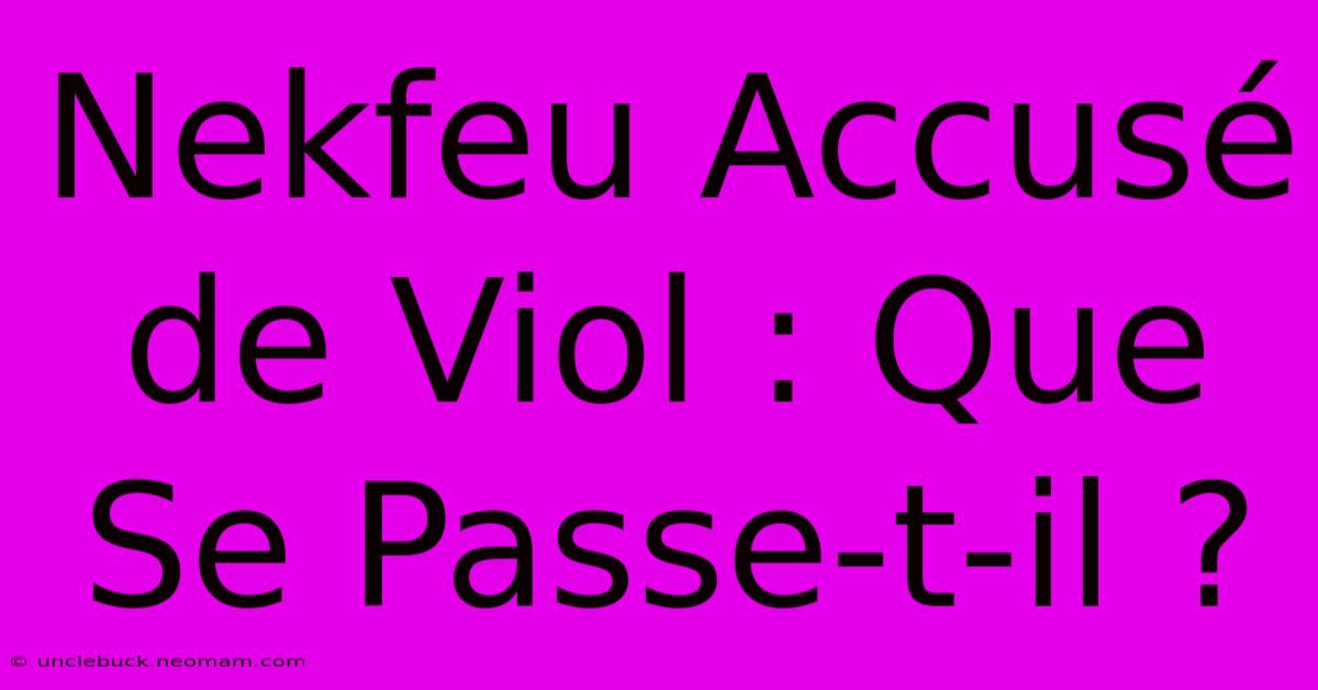 Nekfeu Accusé De Viol : Que Se Passe-t-il ?