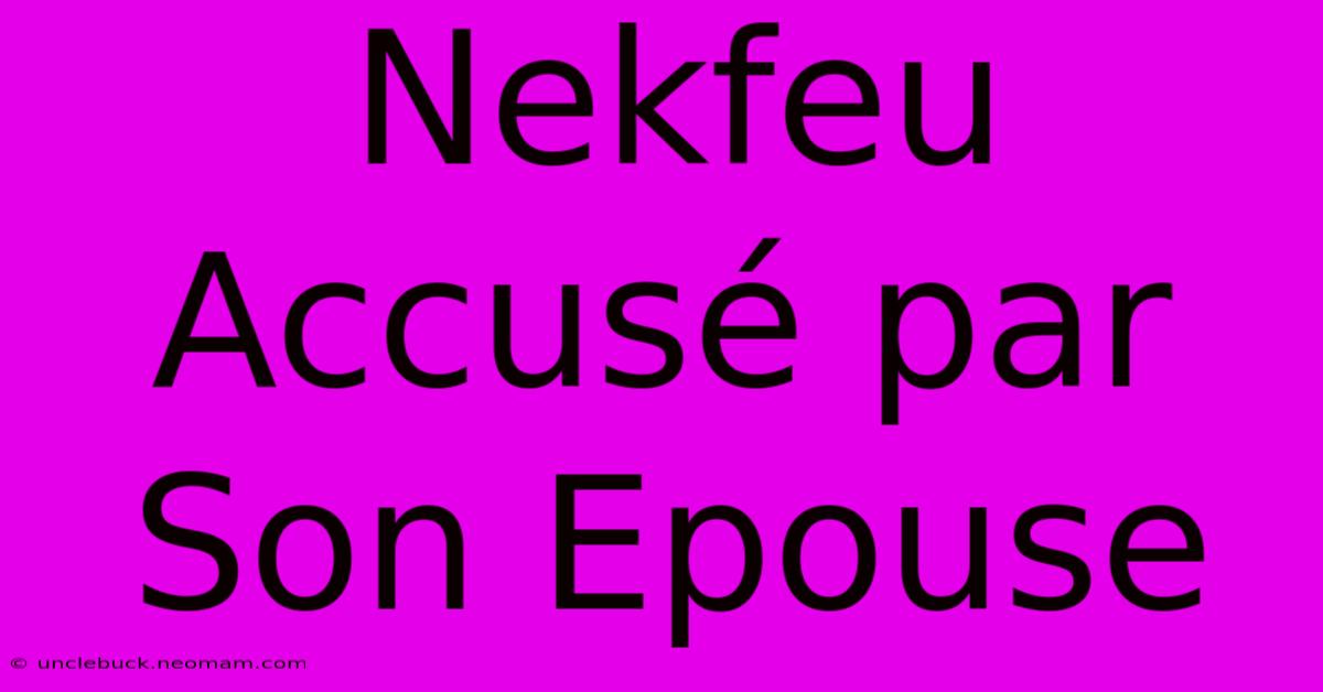 Nekfeu Accusé Par Son Epouse