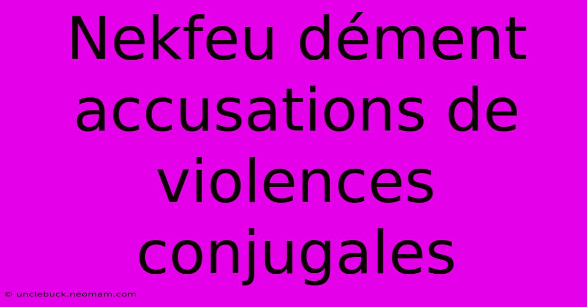 Nekfeu Dément Accusations De Violences Conjugales