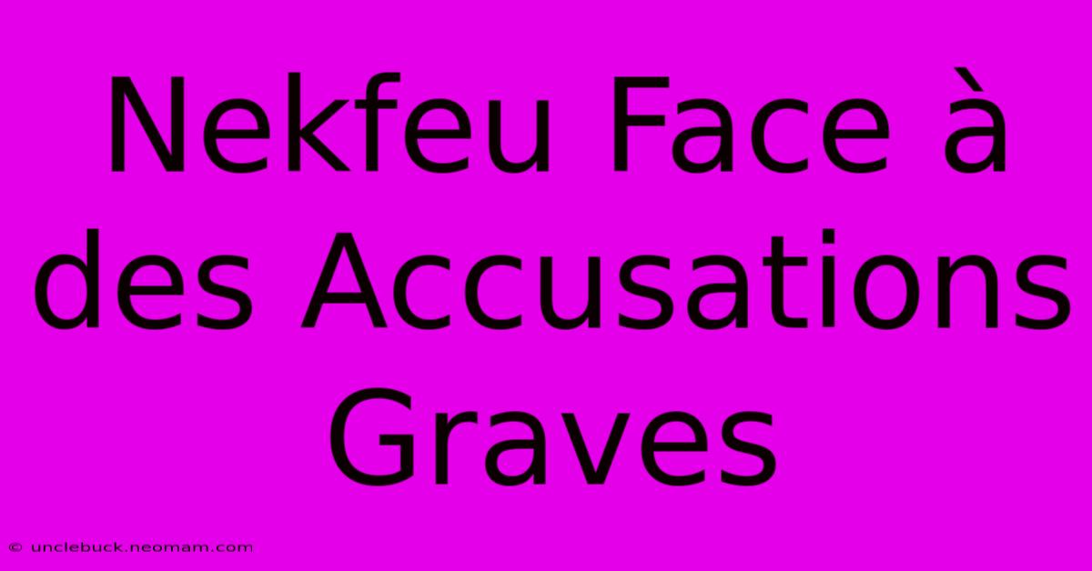 Nekfeu Face À Des Accusations Graves