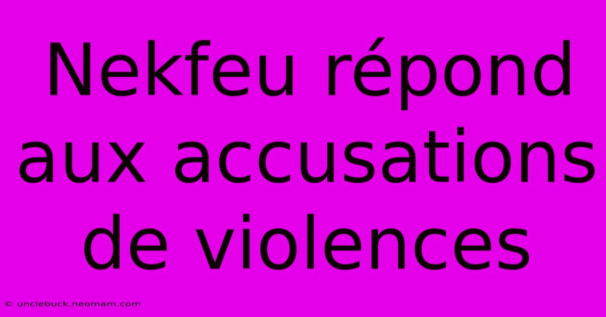 Nekfeu Répond Aux Accusations De Violences