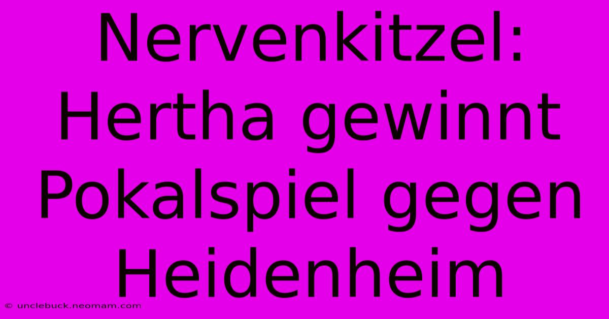 Nervenkitzel: Hertha Gewinnt Pokalspiel Gegen Heidenheim