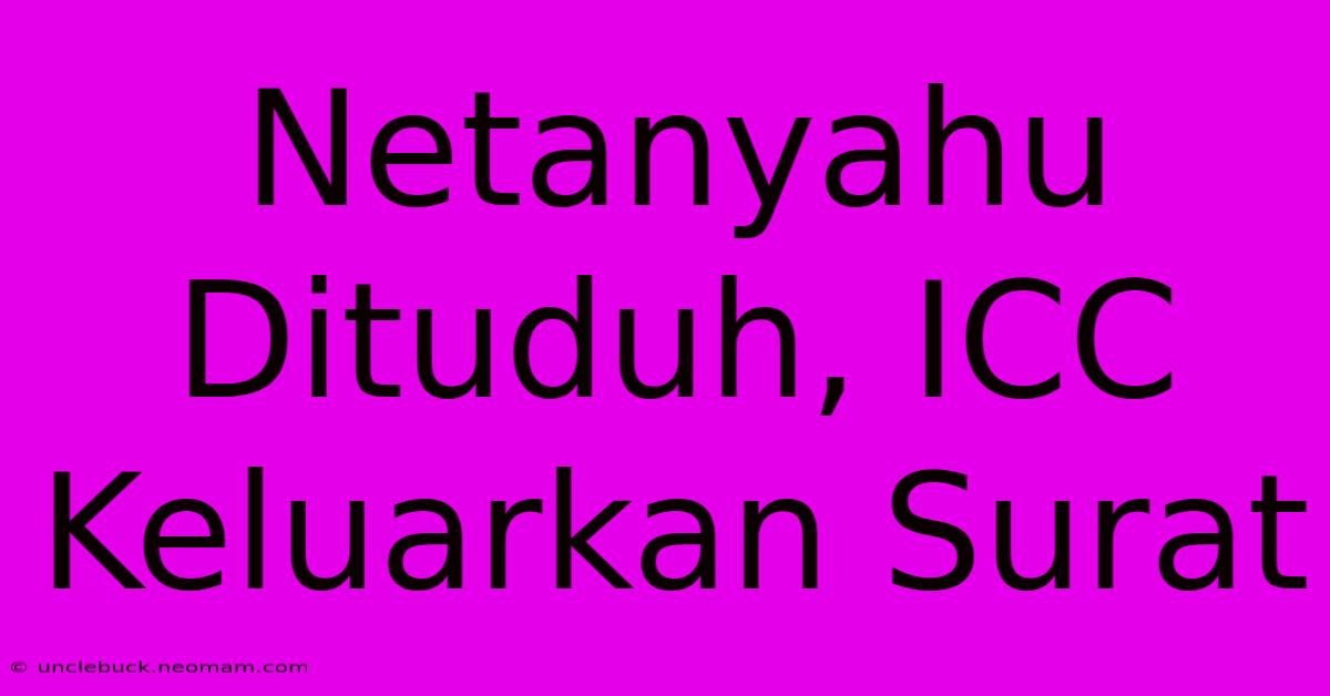 Netanyahu Dituduh, ICC Keluarkan Surat