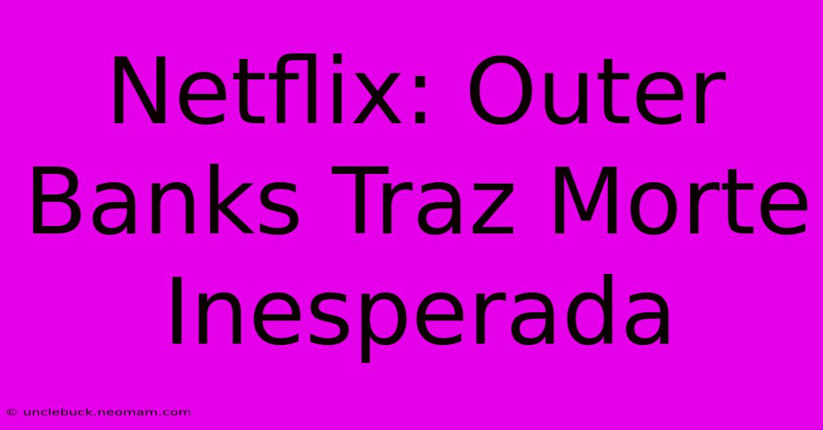 Netflix: Outer Banks Traz Morte Inesperada