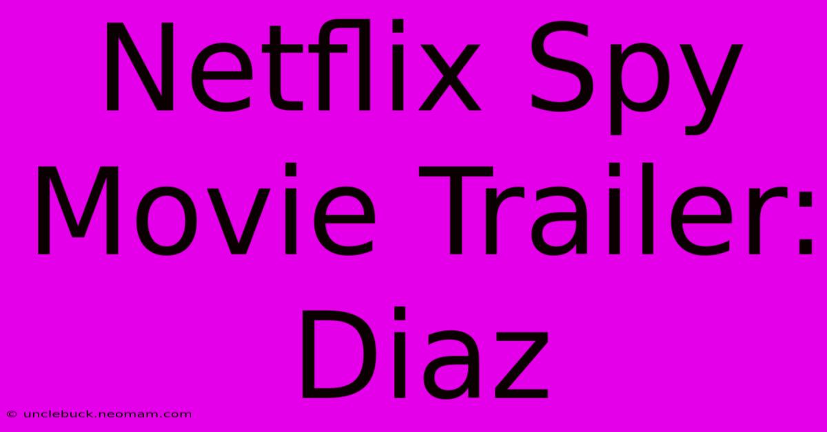 Netflix Spy Movie Trailer: Diaz